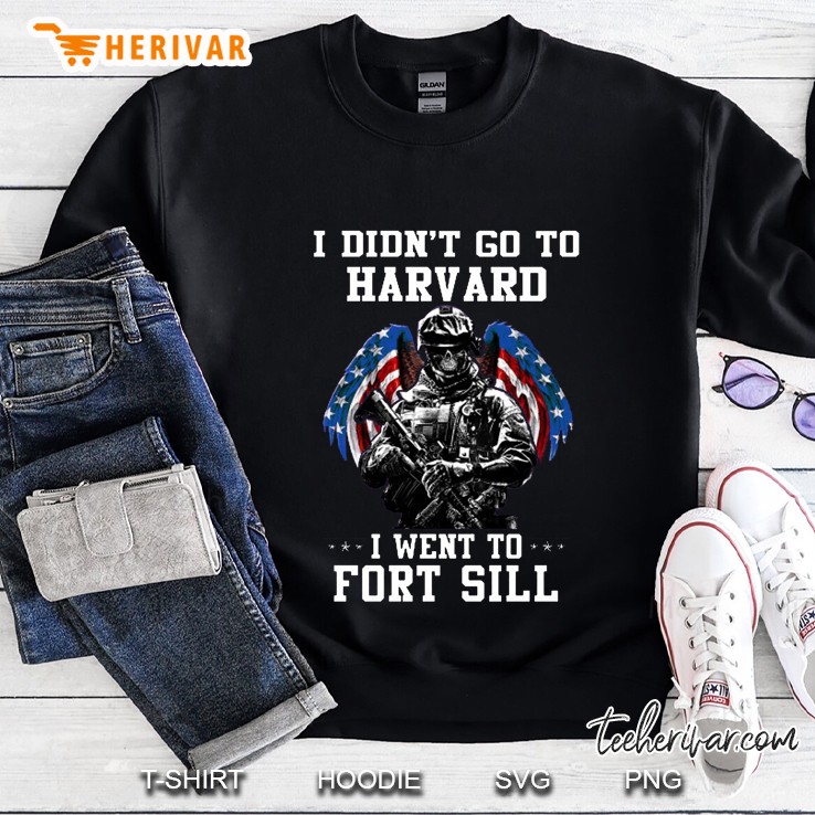 I Didn’t Go To Harvard I Went To Fort Sill Sweatshirt