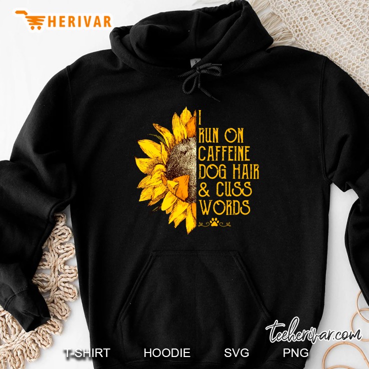 I Run On Caffeine Dog Hair & Cuss Words Sunflower Version Hoodie
