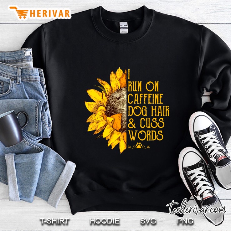 I Run On Caffeine Dog Hair & Cuss Words Sunflower Version Sweatshirt