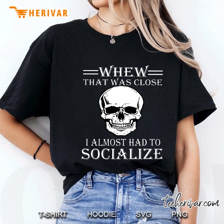 Whew That Was Close I Almost Had To Socialize Skull Version Ladies Tee