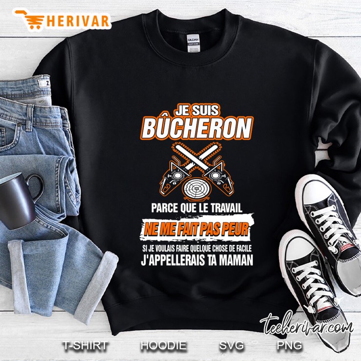 Je Suis Bucheron Parce Que Le Travail Ne Me Fait Pas Peur Sweatshirt