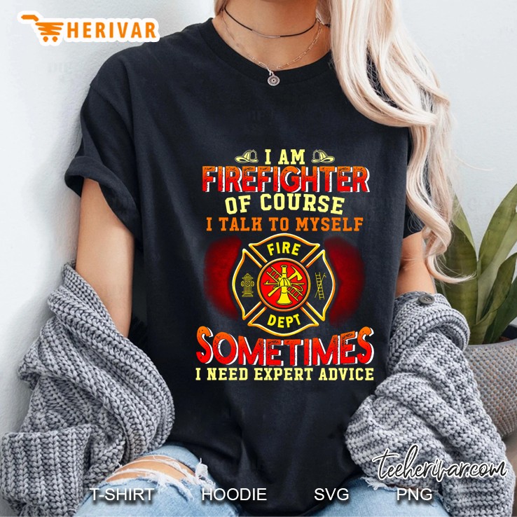 Yes I Am A Firefighter Of Course I Talk To Myself When I Work Sometimes I Need Expert Advice Ladies Tee