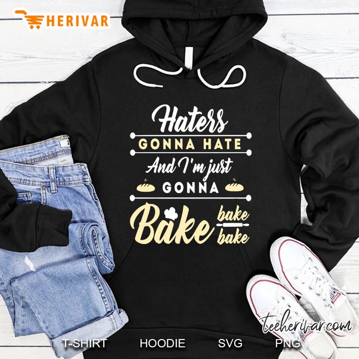 Haters Gonna Hate And I Am Just Gonna Bake Hoodie