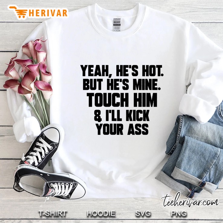 He Is Not But He Is Mine Touch Him And I Will Kick Your Ass Sweatshirt