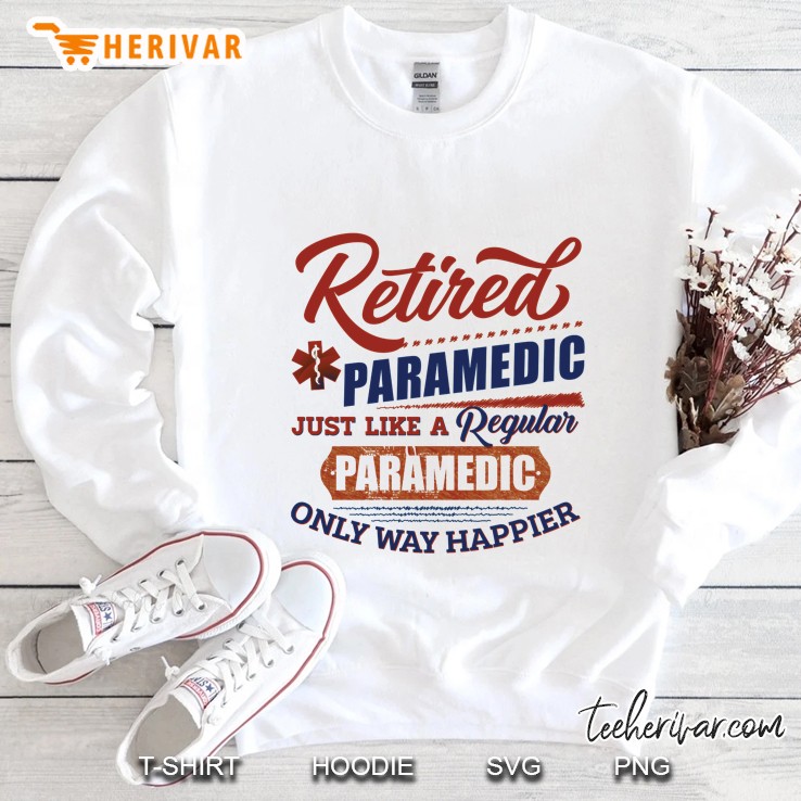 Retired Paramedic Just Like A Regular Paramedic Only Way Happier White Version Sweatshirt