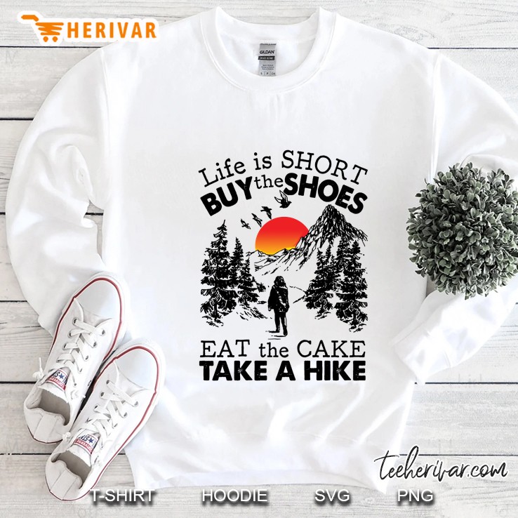 Life Is Short Buy The Shoes Eat The Cake Take A Hike Sweatshirt