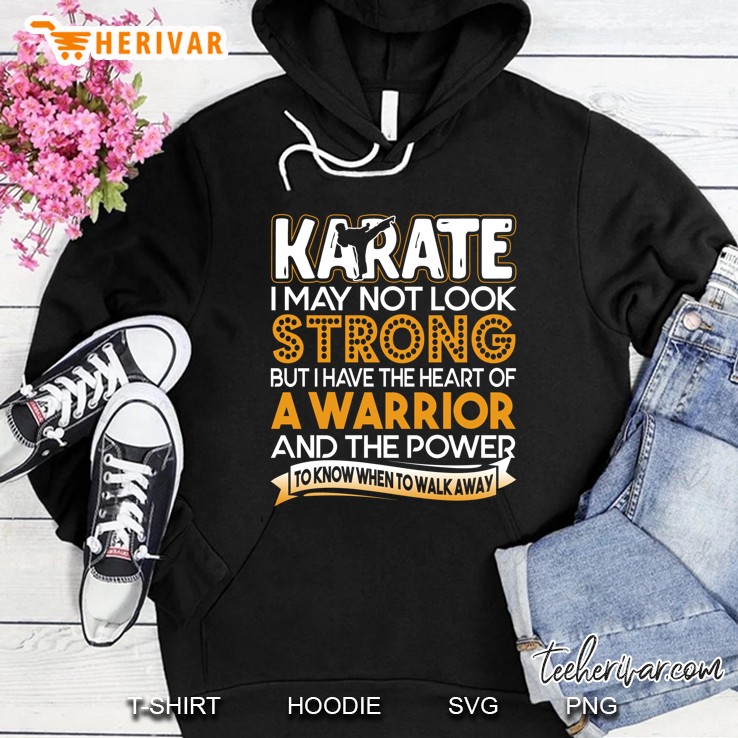Karate I May Not Look Strong But I Have The Heart Of A Warrior And The Power To Know When To Walk Away Hoodie