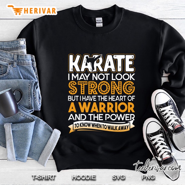 Karate I May Not Look Strong But I Have The Heart Of A Warrior And The Power To Know When To Walk Away Sweatshirt