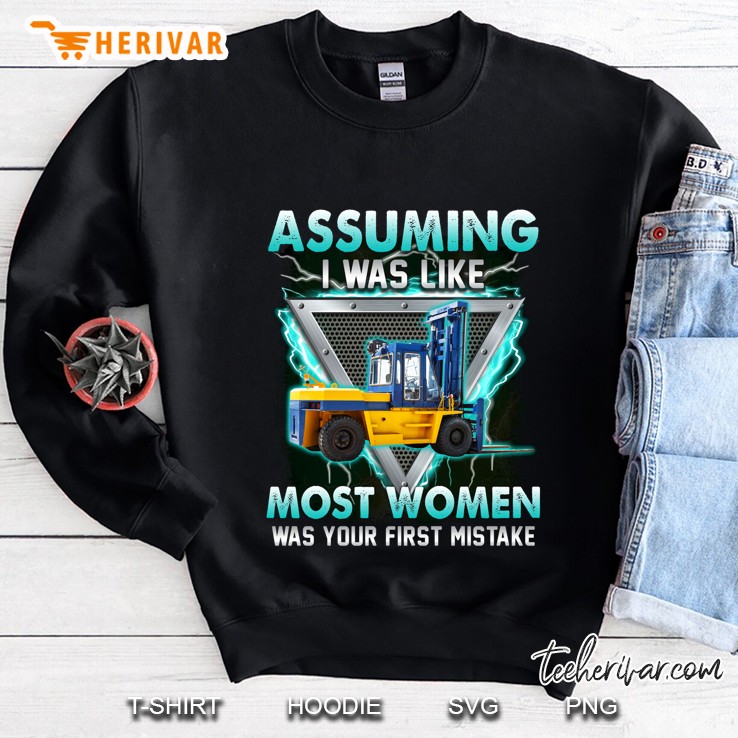 Assuming I Am Just An Old Women Was Your First Mistake Forklift Operator Version Sweatshirt