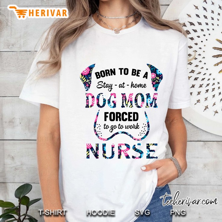 Born To Be A Stay At Home Dog Mom Forced To Go To Work Nurse Floral White Version Ladies Tee