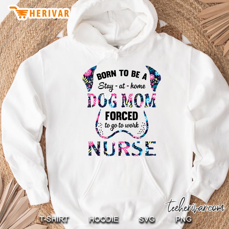 Born To Be A Stay At Home Dog Mom Forced To Go To Work Nurse Floral White Version Hoodie