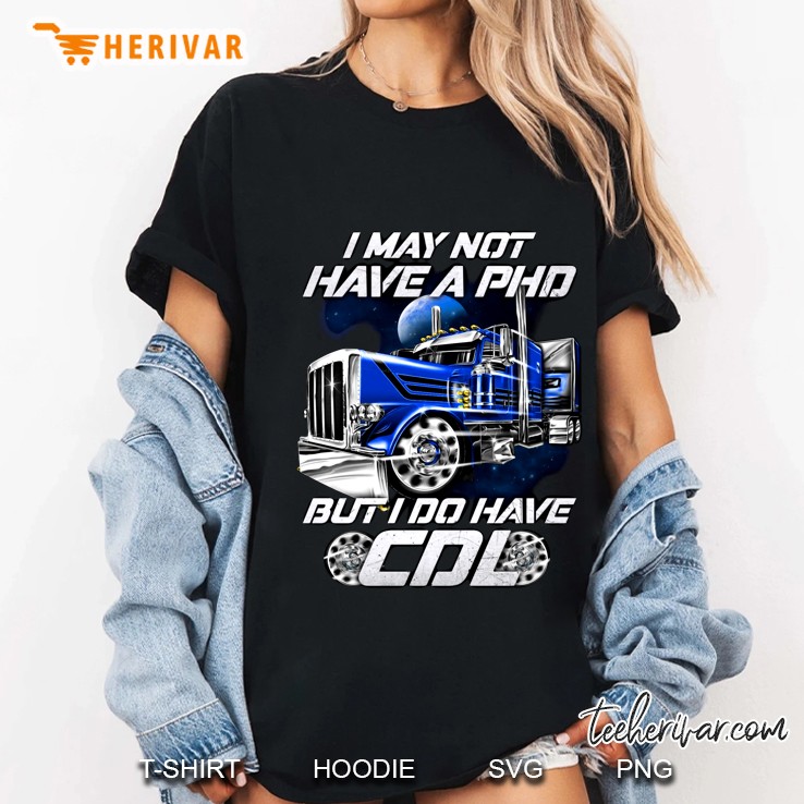 I May Not Have A PhD But I Do Have A CDL Trucker Version2 Ladies Tee