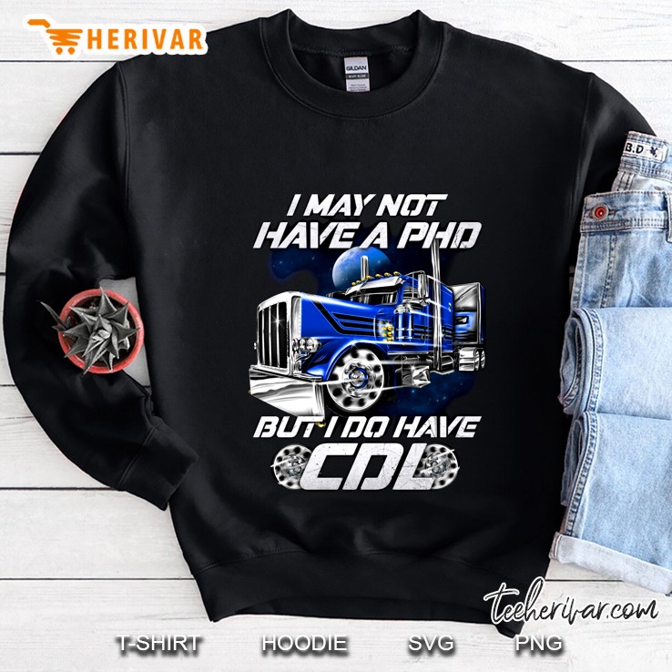 I May Not Have A PhD But I Do Have A CDL Trucker Version2 Sweatshirt