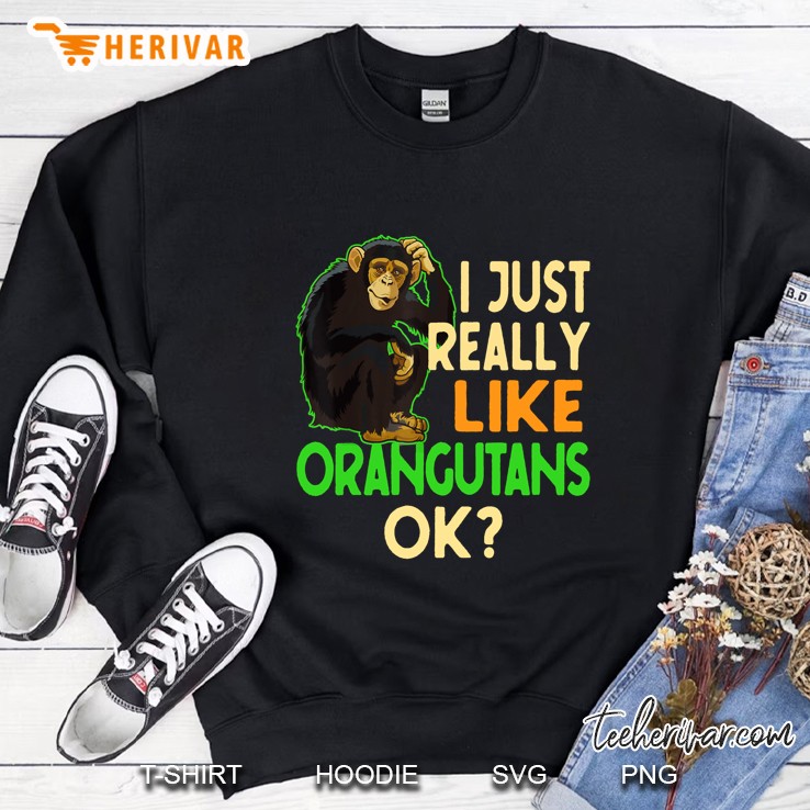 I Just Really Like Orangutans Ok Sweatshirt