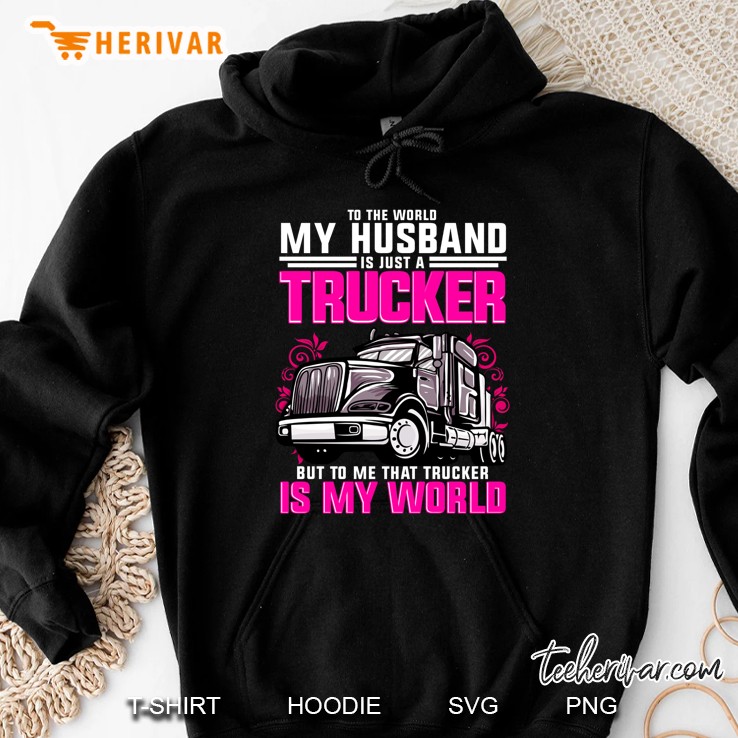 To The World My Husband Is Just A Trucker But To Me That Trucker Is My World Hoodie