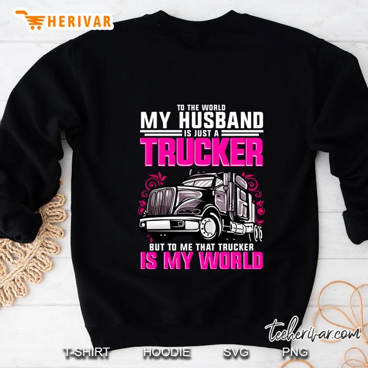 To The World My Husband Is Just A Trucker But To Me That Trucker Is My World Sweatshirt