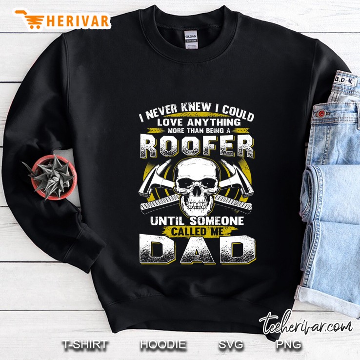 I Never Knew I Could Love Anything More Than Being A Roofer Until Someone Called Me Dad Skull Version Sweatshirt