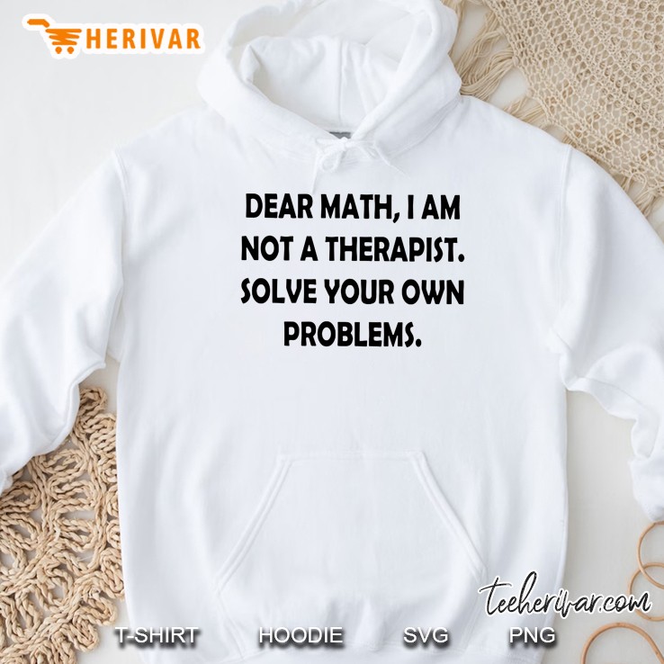 Dear Math I Am Not A Therapist Solve Your Own Problems White Version Hoodie