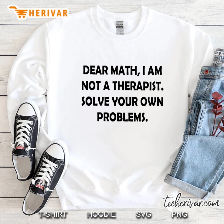 Dear Math I Am Not A Therapist Solve Your Own Problems White Version Sweatshirt