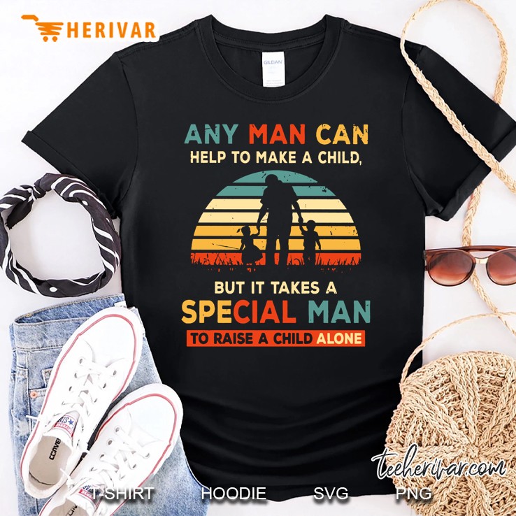 Any Man Can Help To Make A Child But It Takes A Special Man To Raise A Child Alone Vintage Version Shirt