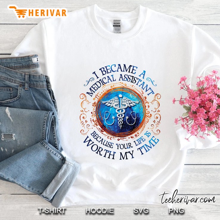 I Became A Medical Assistant Because Your Life Is Worth My Time White Version Sweatshirt