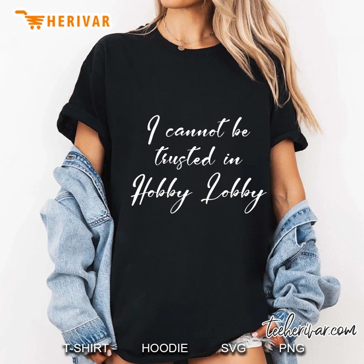 I Cannot Be Trusted In Hobby Lobby Ladies Tee
