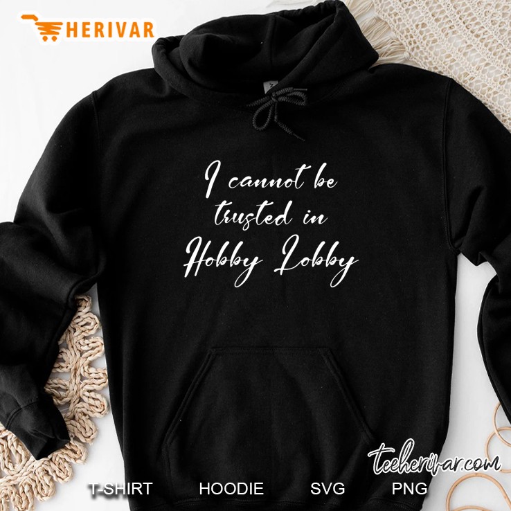 I Cannot Be Trusted In Hobby Lobby Hoodie
