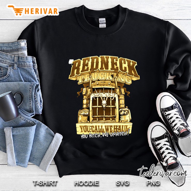 Redneck Trucking You Call We Haul You Bitch We Unhitch Sweatshirt
