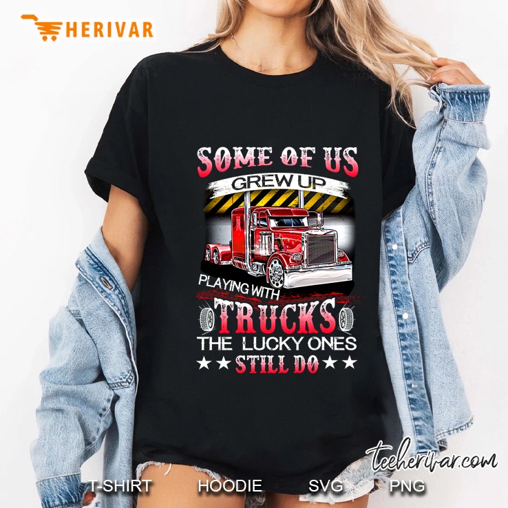 Some Of Us Grew Up Playing With Trucks The Lucky Ones Still Do Back Version Ladies Tee