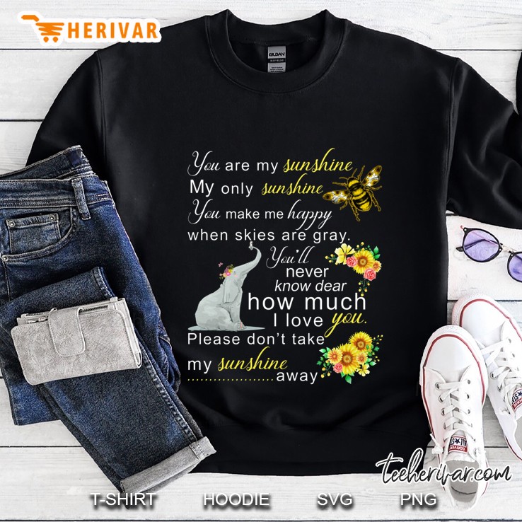 You Are My Sunshine My Only Sunshine You Make Me Happy When Skies Are Gray You’ll Never Know Dear How Much I Love You Please Don’t Take My Sunshine Away Elephant And Bee Version Sweatshirt