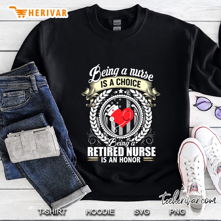 Being A Nurse Is A Choice Being A Retired Nurse Is An Honor Version2 Sweatshirt