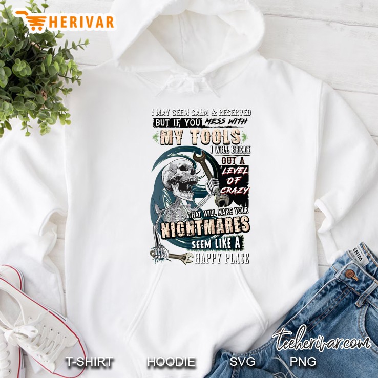 I May Seem Calm & Reserved But If You Mess With My Tools I Will Break Out Skeleton Version Hoodie