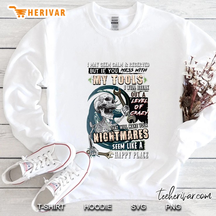 I May Seem Calm & Reserved But If You Mess With My Tools I Will Break Out Skeleton Version Sweatshirt