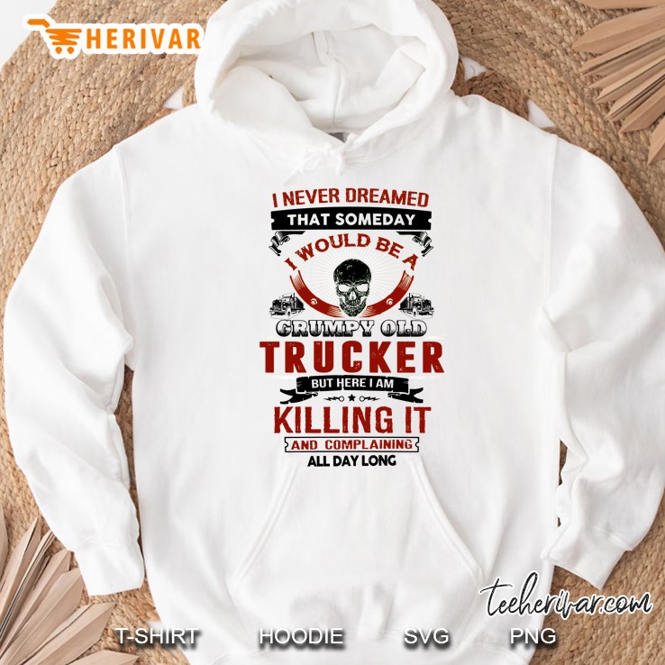 I Never Dreamed That Someday I Would Be A Grumpy Old Trucker White Version Hoodie