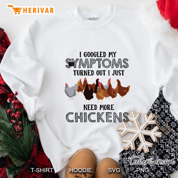 I Googled My Symptoms Turned Out I Just Need More Chickens White Version Sweatshirt
