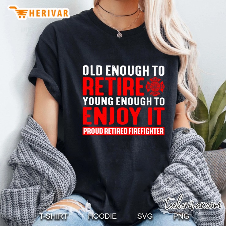Old Enough To Retire Young Enough To Enjoy It Proud Retired Firefighter Ladies Tee