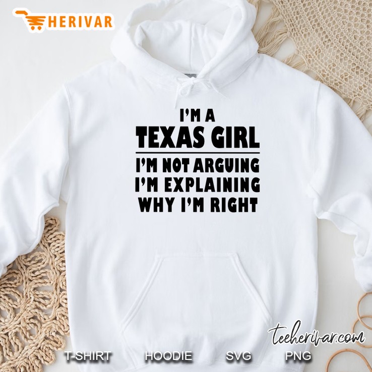 I Am A Texas Girl I Am Not Arguing I Am Explaning Why I Am Right White Version Hoodie