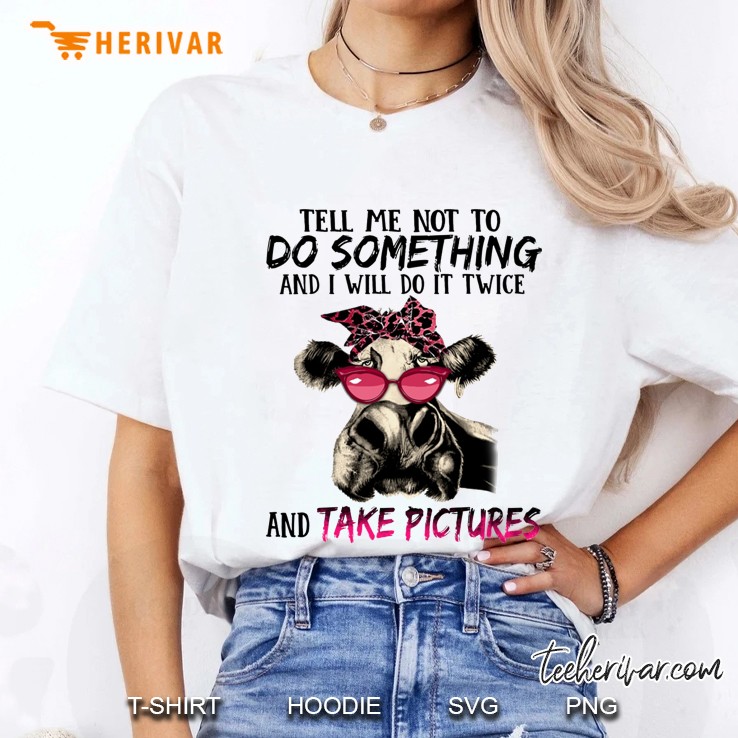 Tell Me Not To Do Something And I Will Do It Twice And Take Pictures Cow Version Ladies Tee