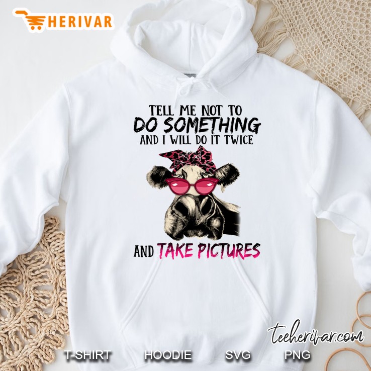 Tell Me Not To Do Something And I Will Do It Twice And Take Pictures Cow Version Hoodie