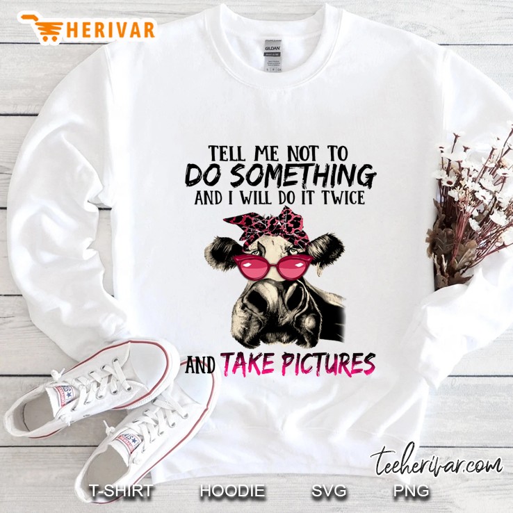 Tell Me Not To Do Something And I Will Do It Twice And Take Pictures Cow Version Sweatshirt