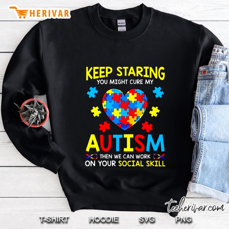 Keep Staring You Might Cure My Autism Then We Can Work On Your Social Skill Sweatshirt