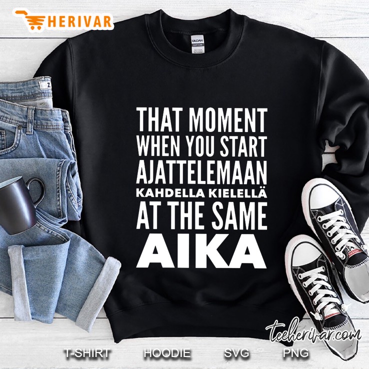 That Moment When You Start Ajattelelemaan Kahdella Kielella At The Same Aika Sweatshirt