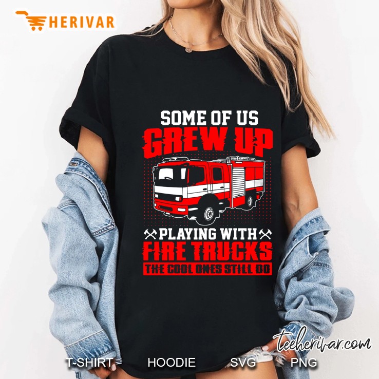 Some Of Us Grew Up Playing With Fire Trucks The Cool Ones Still Do Ladies Tee