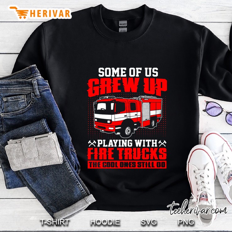 Some Of Us Grew Up Playing With Fire Trucks The Cool Ones Still Do Sweatshirt