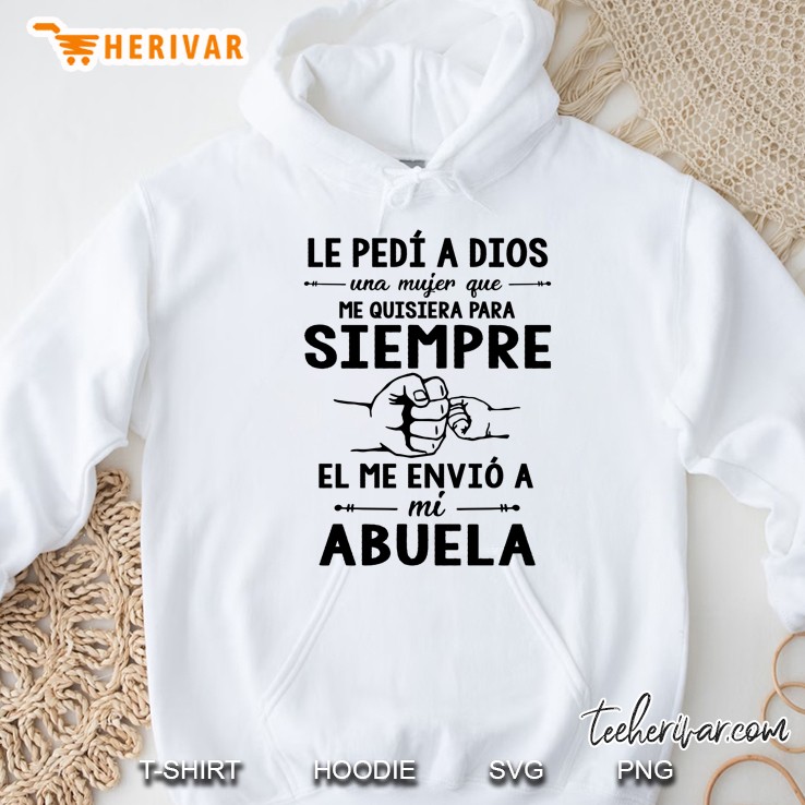 Le Pedi A Dios Una Mujer Que Me Quisiera Para Siempre El Me Envio A Mi Abuela White Version Hoodie