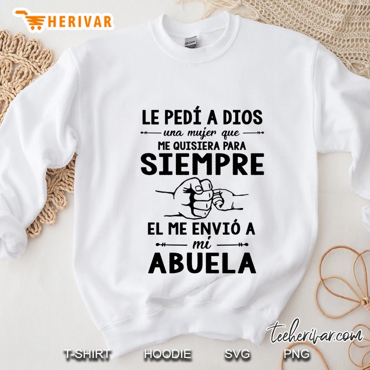 Le Pedi A Dios Una Mujer Que Me Quisiera Para Siempre El Me Envio A Mi Abuela White Version Sweatshirt