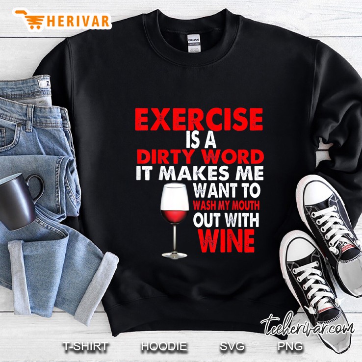 Exercise Is A Dirty Word It Makes Me Want To Wash My Mouth Out With Wine Sweatshirt