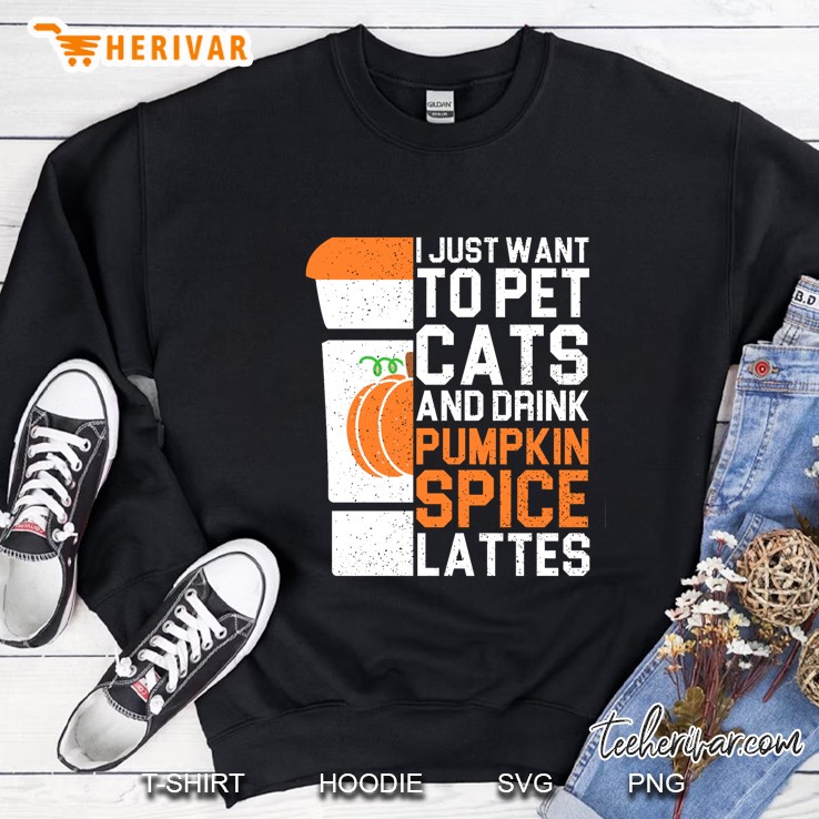 I Just Want To Pet Cats And Drink Pumpkin Spice Lattes Sweatshirt