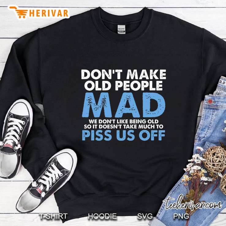 Don’t Make Old People Mad We Don’t Like Being Old Sweatshirt