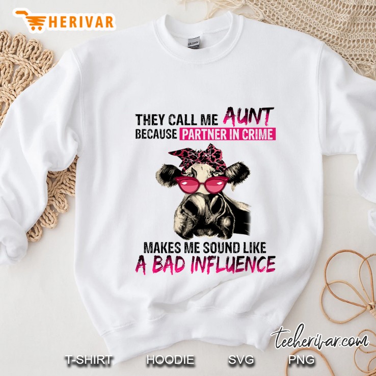 They Call Me Aunt Because Partner In Crime Makes Me Sound Like A Bad Influence Cow Version Sweatshirt